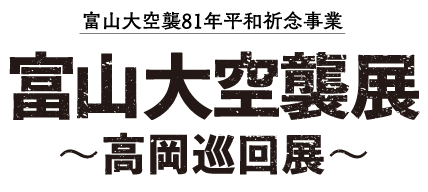 富山大空襲展 〜高岡巡回展〜 富山大空襲81年祈念事業