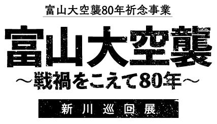 富山大空襲 〜戦禍をこえて80年〜 展示会 富山大空襲80年祈念事業